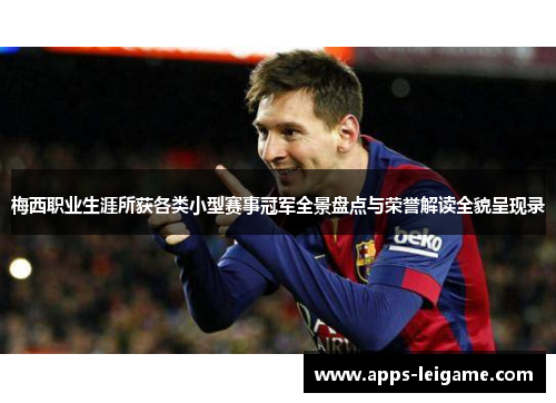 梅西职业生涯所获各类小型赛事冠军全景盘点与荣誉解读全貌呈现录