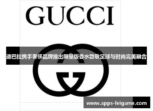 迪巴拉携手奢侈品牌推出限量版香水致敬足球与时尚完美融合