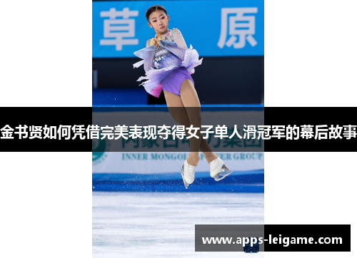 金书贤如何凭借完美表现夺得女子单人滑冠军的幕后故事