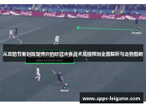 从攻防节奏到阵型博弈的欧冠决赛战术风格预测全面解析与走势前瞻