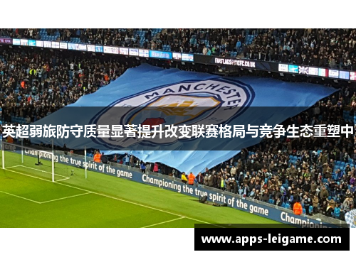 英超弱旅防守质量显著提升改变联赛格局与竞争生态重塑中