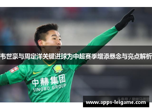 韦世豪与周定洋关键进球为中超赛季增添悬念与亮点解析