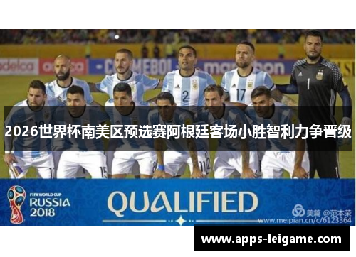 2026世界杯南美区预选赛阿根廷客场小胜智利力争晋级