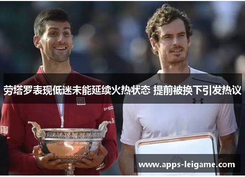 劳塔罗表现低迷未能延续火热状态 提前被换下引发热议