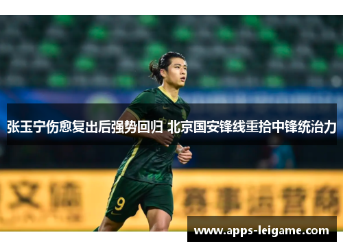 张玉宁伤愈复出后强势回归 北京国安锋线重拾中锋统治力