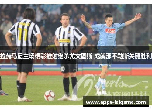 拉赫马尼主场精彩推射绝杀尤文图斯 成就那不勒斯关键胜利
