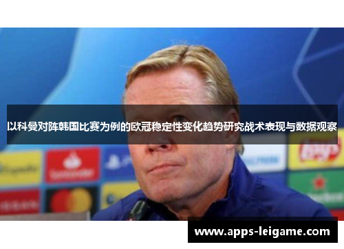 以科曼对阵韩国比赛为例的欧冠稳定性变化趋势研究战术表现与数据观察