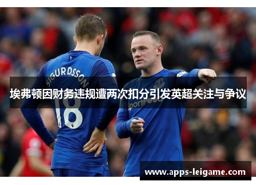 埃弗顿因财务违规遭两次扣分引发英超关注与争议